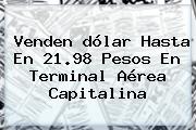 Venden <b>dólar</b> Hasta En 21.98 Pesos En Terminal Aérea Capitalina
