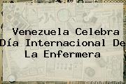 Venezuela Celebra <b>Día</b> Internacional De La <b>Enfermera</b>