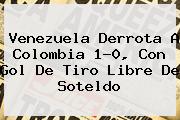 <b>Venezuela</b> Derrota A <b>Colombia</b> 1-0, Con Gol De Tiro Libre De Soteldo