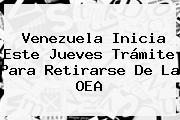 Venezuela Inicia Este Jueves Trámite Para Retirarse De La <b>OEA</b>