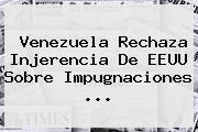<b>Venezuela</b> Rechaza Injerencia De EEUU Sobre Impugnaciones <b>...</b>