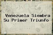<b>Venezuela</b> Siembra Su Primer Triunfo