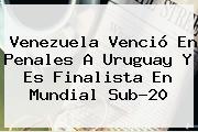 Venezuela Venció En Penales A Uruguay Y Es Finalista En <b>Mundial Sub</b>-<b>20</b>