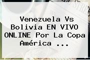 Venezuela Vs Bolivia EN VIVO ONLINE Por La <b>Copa América</b> ...