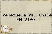 <b>Venezuela Vs. Chile</b> EN VIVO