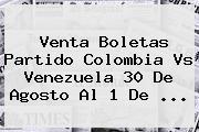 Venta Boletas Partido <b>Colombia Vs Venezuela</b> 30 De Agosto Al 1 De ...