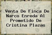 Venta De Finca De Narco Enreda Al Prometido De <b>Cristina Plazas</b>