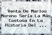 Venta De <b>Marlos Moreno</b> Sería La Más Costosa En La Historia Del ...