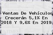 Ventas De Vehículos Crecerán 5,1% En 2018 Y 9,6% En 2019