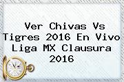Ver <b>Chivas Vs Tigres</b> 2016 En Vivo Liga MX Clausura 2016