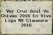Ver <b>Cruz Azul Vs Chivas 2016</b> En Vivo Liga MX Clausura 2016