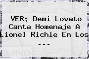 VER: Demi Lovato Canta Homenaje A <b>Lionel Richie</b> En Los <b>...</b>