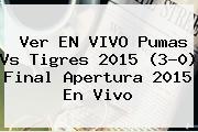Ver EN VIVO <b>Pumas Vs Tigres 2015</b> (3-0) <b>Final</b> Apertura <b>2015</b> En Vivo