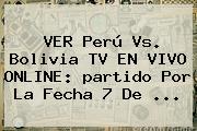 VER Perú Vs. Bolivia TV EN <b>VIVO</b> ONLINE: <b>partido</b> Por La Fecha 7 De ...