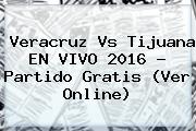 <b>Veracruz Vs Tijuana</b> EN VIVO 2016 ? Partido Gratis (Ver Online)