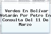 Verdes En Bolívar Votarán Por <b>Petro</b> En Consulta Del 11 De Marzo