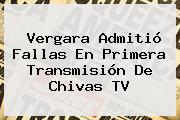 Vergara Admitió Fallas En Primera Transmisión De <b>Chivas TV</b>