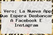 <b>Vero</b>: La Nueva App Que Espera Desbancar A Facebook E Instagram