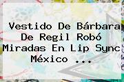 Vestido De <b>Bárbara De Regil</b> Robó Miradas En Lip Sync México ...