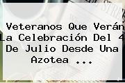 Veteranos Que Verán La Celebración Del <b>4 De Julio</b> Desde Una Azotea <b>...</b>