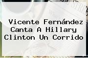 <b>Vicente Fernández</b> Canta A Hillary Clinton Un Corrido