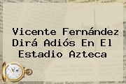 <b>Vicente Fernández</b> Dirá Adiós En El Estadio Azteca