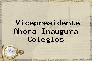 <b>Vicepresidente Ahora Inaugura Colegios</b>
