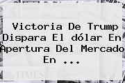 Victoria De Trump Dispara El <b>dólar</b> En Apertura Del Mercado En ...
