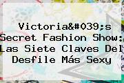 <b>Victoria's Secret Fashion Show</b>: Las Siete Claves Del Desfile Más Sexy