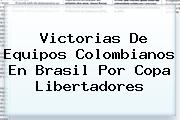 Victorias De Equipos Colombianos En Brasil Por <b>Copa Libertadores</b>