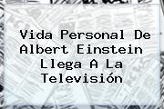 Vida Personal De <b>Albert Einstein</b> Llega A La Televisión