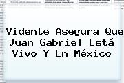 Vidente Asegura Que <b>Juan Gabriel Está Vivo</b> Y En México