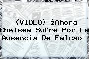 (VIDEO) ¿Ahora Chelsea Sufre Por La Ausencia De <b>Falcao</b>?