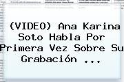 Ver video ana karina soto habla por primera vez sobre su grabacion (VIDEO) <b>Ana Karina Soto</b> Habla Por Primera Vez Sobre Su Grabación <b>...</b>