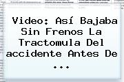 Video: Así Bajaba Sin Frenos La Tractomula Del <b>accidente</b> Antes De ...