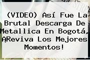 (VIDEO) Así Fue La Brutal Descarga De <b>Metallica En Bogotá</b>, ¡Reviva Los Mejores Momentos!