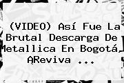 (VIDEO) Así Fue La Brutal Descarga De <b>Metallica En Bogotá</b>, ¡Reviva ...