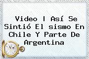 Video | Así Se Sintió El <b>sismo En Chile</b> Y Parte De Argentina