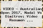VIDEO - Australian Open 2017, <b>Nadal Vs Dimitrov</b>: Vídeo Resumen ...
