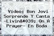 Video: <b>Bon Jovi</b> Sorprende Y Canta ?Livin' On A Prayer? En Boda