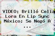 VIDEO: Brilló <b>Celia Lora</b> En Lip Sync México; Se Negó A ...