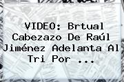 Ver video brtual cabezazo de raul jimenez adelanta al tri por VIDEO: Brtual Cabezazo De <b>Raúl Jiménez</b> Adelanta Al Tri Por <b>...</b>