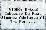 VIDEO: Brtual Cabezazo De <b>Raúl Jiménez</b> Adelanta Al Tri Por <b>...</b>