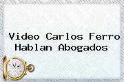Video <b>Carlos Ferro</b> Hablan Abogados