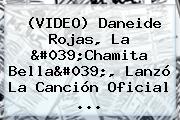 (VIDEO) Daneide Rojas, La 'Chamita Bella', Lanzó La Canción Oficial <b>...</b>
