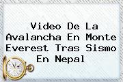 Video De La Avalancha En <b>Monte Everest</b> Tras Sismo En Nepal