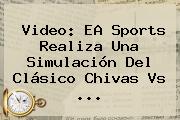 Video: EA Sports Realiza Una Simulación Del Clásico <b>Chivas Vs</b> <b>...</b>