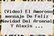 (Video) El Amoroso <b>mensaje De Feliz Navidad</b> Del Arsenal Y Alexis <b>...</b>