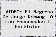 VIDEO: El Regreso De <b>Jorge Kahwagi</b> A Los Encordados | Excélsior