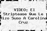 VIDEO: El Striptease Que Le Hizo Suso A <b>Carolina Cruz</b>